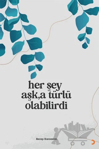 Her Şey Aşk’a Türlü Olabilirdi – Recep Karaaslan – Cinius Yayınları kitap kapağı
