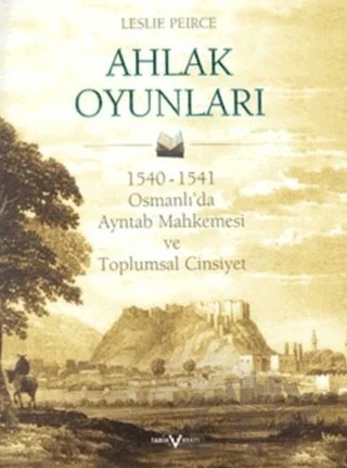 Ahlak Oyunları 1540 - 1541 Osmanlı’da Ayntab Mahkemesi ve Toplumsal Cinsiyet – Leslie Peirce – Tarih Vakfı Yurt Yayınları kitap kapağı