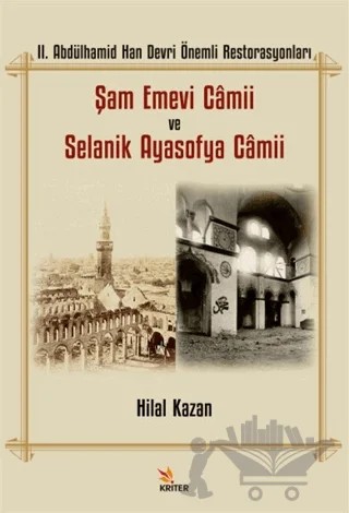 II. Abdülhamid Han Devri Önemli Restorasyonları: Şam Emevi Camii ve Selanik Ayasofya Camii – Hilal Kazan – Kriter Yayınları kitap kapağı