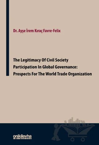 The Legitimacy of Civil Society Participation in Global Governance: Prospects for the World Trade Organization – Ayşe İrem Kıraç Favre-Felix – On İki Levha Yayınları kitap kapağı