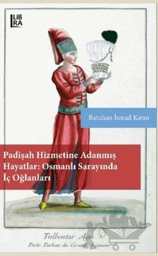 Padişah Hizmetine Adanmış Hayatlar - Osmanlı Sarayında İç Oğlanları – Batuhan İsmail Kıran – Libra Yayınları kitap kapağı