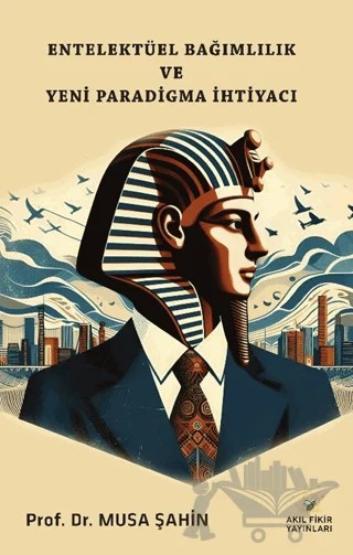 Entelektüel Bağımlılık ve Yeni Paradigma İhtiyacı – Musa Şahin – Akıl Fikir Yayınları kitap kapağı