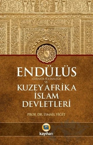 Endülüs Gırnata Sultanlığı ve Kuzey Afrika İslam Devletleri – İsmail Yiğit – Kayıhan Yayınları kitap kapağı
