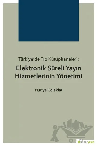Türkiye’de Tıp Kütüphaneleri: Elektronik Süreli Yayın Hizmetlerinin Yönetimi – Huriye Çolaklar – Hiperlink Yayınları kitap kapağı