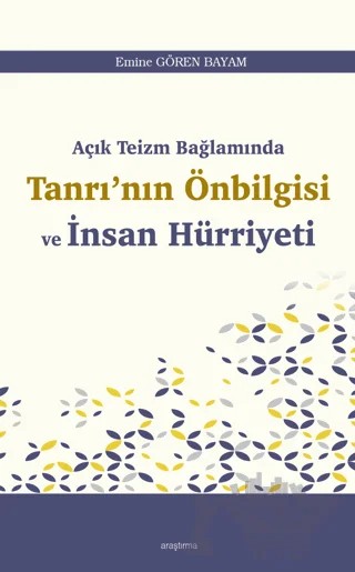 Açık Teizm Bağlamında Tanrı’nın Önbilgisi ve İnsan Hürriyeti – Emine Gören Bayam – Araştırma Yayınları kitap kapağı
