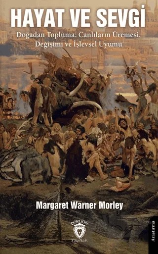 Hayat ve Sevgi Doğadan Topluma: Canlıların Üremesi, Değişimi ve İşlevsel Uyumu – Margaret Warner Morley – Dorlion Yayınları kitap kapağı