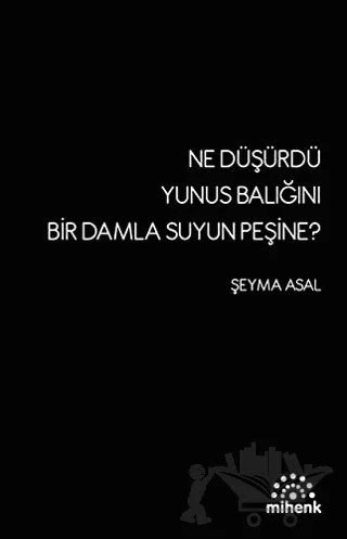 Ne Düşürdü Yunus Balığını Bir Damla Suyun Peşine? – Şeyma Asal – Mihenk Kitap kitap kapağı