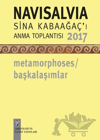 NaviSalvia - Sina Kabaağaç'ı Anma Toplantısı - 2017 / Metamorphoses - Başkalaşımlar – Kolektif – Arkeoloji ve Sanat Yayınları kitap kapağı