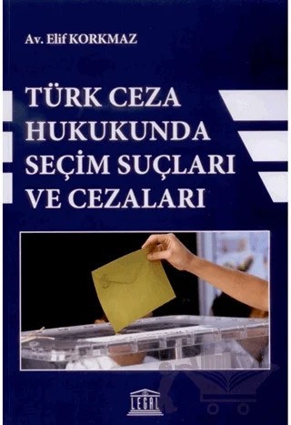 Türk Ceza Hukukunda Seçim Suçları ve Cezaları – Elif Korkmaz – Legal Yayıncılık kitap kapağı