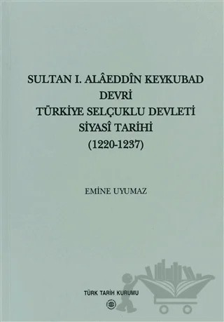 Sultan 1. Alaeddin Keykubad Devri Türkiye Selçuklu Devleti Siyasi Tarihi (1220-1237) – Emine Uyumaz – Türk Tarih Kurumu Yayınları kitap kapağı
