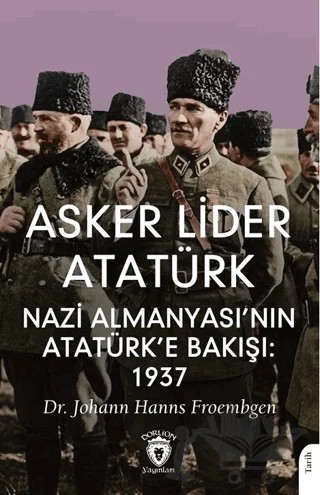 Asker Lider Atatürk Nazi Almanyası’nın Atatürk’e Bakışı: 1937 – Johann Hanns Froembgen – Dorlion Yayınları kitap kapağı