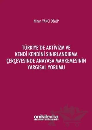 Türkiye'de Aktivizm ve Kendi Kendini Sınırlandırma Çerçevesinde Anayasa Mahkemesinin Yargısal Yorumu – Nihan Yancı Özalp – On İki Levha Yayınları kitap kapağı