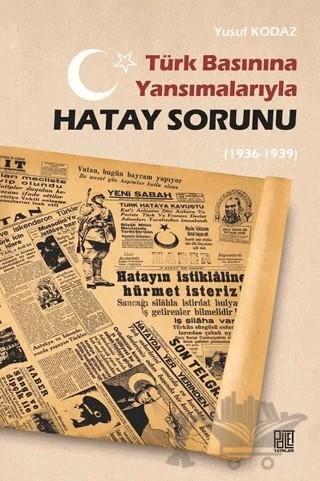 Türk Basınına Yansımalarıyla Hatay Sorunu (1936-1939) – Yusuf Kodaz – Palet Yayınları kitap kapağı