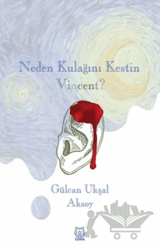 Neden Kulağını Kestin Vincent? – Gülcan Ukşal Aksoy – Luna Yayınları kitap kapağı