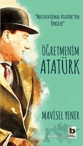 Öğretmenim Atatürk – Mavisel Yener – Bilgi Yayınevi kitap kapağı