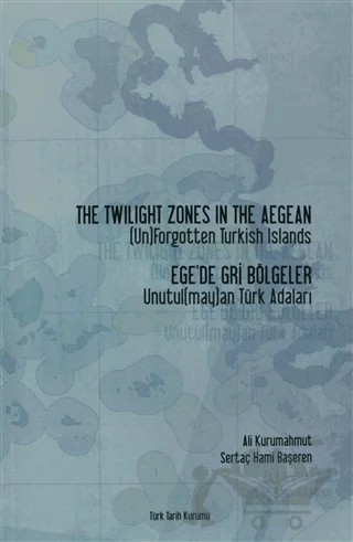 The Twilight Zones in The Aegean (Un)Fogetten Turkish Islands / Ege’de Gri Bölgeler Unutul(may)an Türk Adaları – Ali Kurumahmut, Sertaç Hami Başeren – Türk Tarih Kurumu Yayınları kitap kapağı