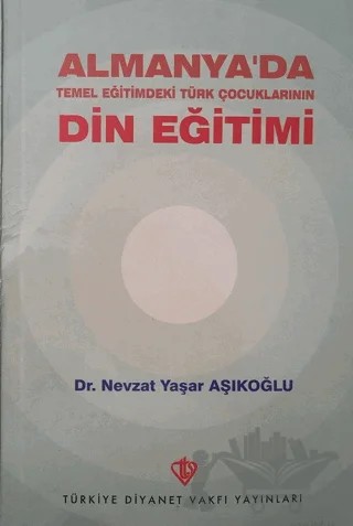 Almanya'da Temel Eğitimdeki Türk Çocuklarının Din Eğitimi – Nevzat Yaşar Aşıkoğlu – Türkiye Diyanet Vakfı Yayınları kitap kapağı