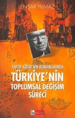 Yakup Kadri’nin Romanlarında Türkiye’nin Toplumsal Değişim Süreci – Ensar Yılmaz – Birey Yayıncılık kitap kapağı