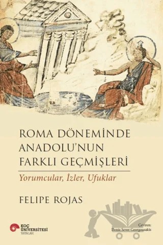 Roma Döneminde Anadolu'nun Farklı Geçmişleri – Felipe Rojas – Koç Üniversitesi Yayınları kitap kapağı