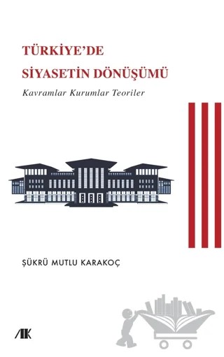 Türkiye’de Siyasetin Dönüşümü (Kavramlar Kuramlar Teoriler) – Şükrü Mahmut Karakoç – Akademik Kitaplar kitap kapağı