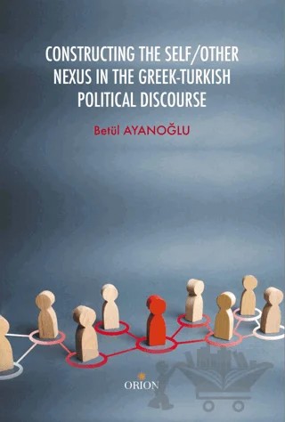 Constructing the Self / Other Nexus in the Greek - Turkish Politıcal Discourse – Betül Ayanoğlu – Orion Kitabevi kitap kapağı