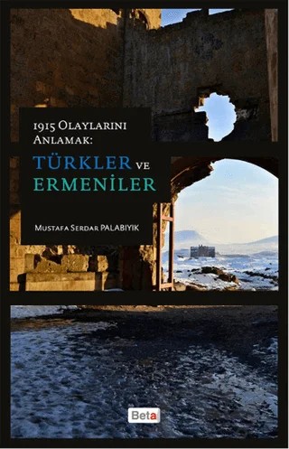 1915 Olaylarını Anlamak: Türkler ve Ermeniler – Mustafa Serdar Palabıyık – Beta Yayınevi kitap kapağı