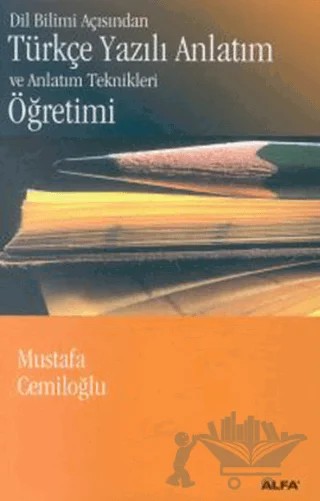 Dil Bilimi Açısından Türkçe Yazılı Anlatım ve Anlatım Teknikleri Öğretimi – Mustafa Cemiloğlu – Alfa Yayınları - Ders Kitapları kitap kapağı
