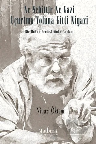 Ne Şehittir Ne Gazi Uçurtma Yoluna Gitti Niyazi - Bir Hukuk Profesörünün Anıları – Niyazi Öktem – Matbuat Yayınları kitap kapağı