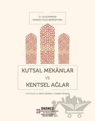 Kutsal Mekanlar ve Kentsel Ağlar – A. Hilal Uğurlu, Ayşe Belgin Henry, Christina Maranci, Paolo Girardelli, Rachel Goshgarian, Robert Ousterhout, Suzan Yalman, Zeynep Oğuz Kursar, Zeynep Yürekli – Koç Üniversitesi Anadolu Medeniyetleri Araştırma Merkezi ANAMED kitap kapağı