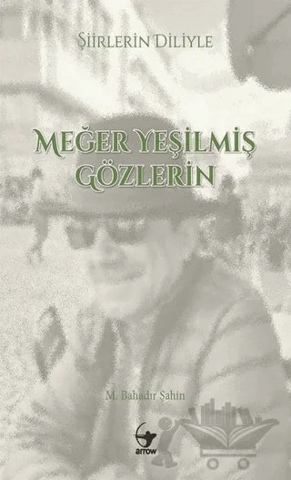 Şiirlerin Diliyle Meğer Yeşilmiş Gözlerin – M. Bahadır Şahin – Arrow Kitap kitap kapağı