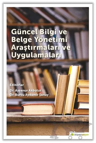 Güncel Bilgi ve Belge Yönetimi Araştırmaları ve Uygulamaları – Ayşenur Akbulut, Burcu Aydemir Şenay – Hiperlink Yayınları kitap kapağı