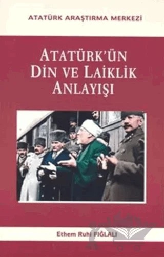Atatürk'ün Din Ve Laiklik Anlayışı – Ethem Ruhi Fığlalı – Atatürk Araştırma Merkezi kitap kapağı
