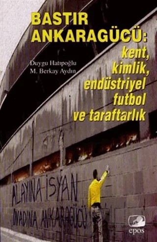 Bastır Ankaragücü: Kent, Kimlik, Endüstriyel Futbol ve Taraftarlık – Duygu Hatipoğlu – Epos Yayınları kitap kapağı