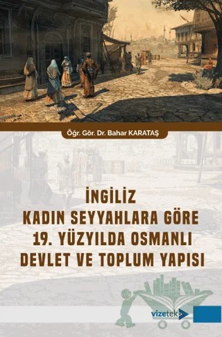 İngiliz Kadın Seyyahlara Göre 19. Yüzyılda Osmanlı Devlet ve Toplum Yapısı – Bahar Karataş – Vizetek Yayıncılık kitap kapağı