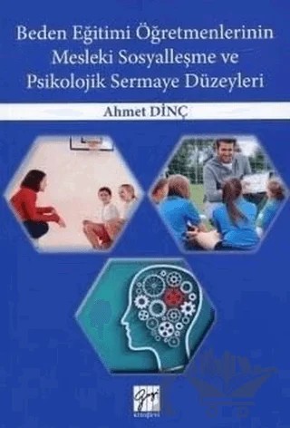 Beden Eğitimi Öğretmenlerinin Mesleki Sosyalleşme ve Psikolojik Sermaye Düzeyleri – Ahmet Dinç – Gazi Kitabevi kitap kapağı
