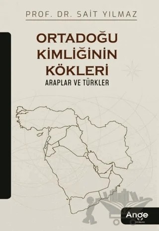 Ortadoğu Kimliğinin Kökleri Araplar ve Türkler – Sait Yılmaz – Ange Yayınları kitap kapağı