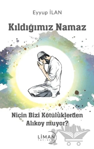 Kıldığımız Namaz Niçin Bizi Kötülüklerden Alıkoymuyor – Eyyup İlan – Liman Yayınevi kitap kapağı