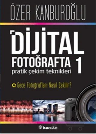Dijital Fotoğrafta Pratik Çekim Teknikleri 1 : Gece Fotoğrafları Nasıl Çekilir? – Özer Kanburoğlu – İnkılap Kitabevi kitap kapağı