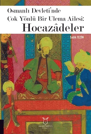Osmanlı Devleti’nde Çok Yönlü Bir Ulema Ailesi: Hocazâdeler – Sadık Tezin – Akademisyen Kitabevi kitap kapağı