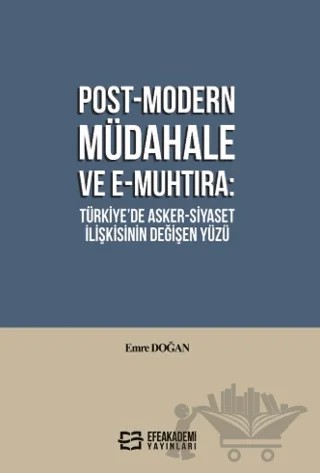 Post-Modern Müdahale ve E-Muhtıra: Türkiye’de Asker-Siyaset İlişkisinin Değişen Yüzü – Emre Doğan – Efe Akademi Yayınları kitap kapağı
