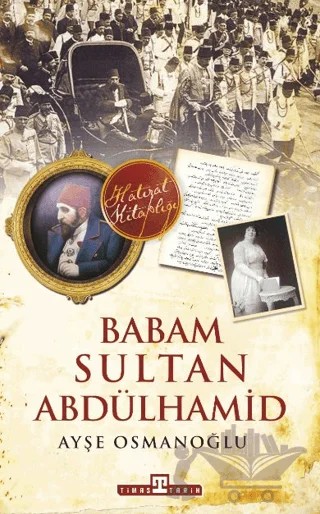 Babam Sultan Abdülhamid – Ayşe Osmanoğlu – Timaş Tarih kitap kapağı