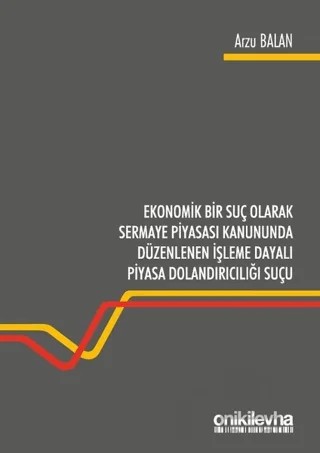 Ekonomik Bir Suç Olarak Sermaye Piyasası Kanununda Düzenlenen İşleme Dayalı Piyasa Dolandırıcılığı Suçu – Arzu Balan – On İki Levha Yayınları kitap kapağı