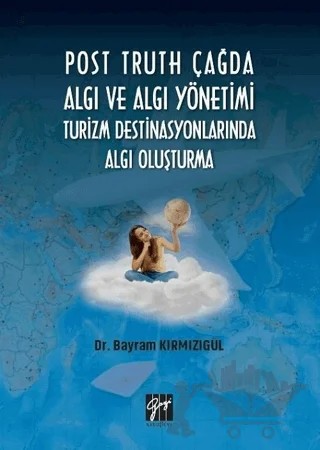 Post Truth Çağda Algı ve Algı Yönetimi Turizm Destinasyonlarında Algı Oluşturma – Bayram Kırmızıgül – Gazi Kitabevi kitap kapağı