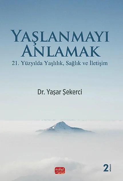 YAŞLANMAYI ANLAMAK - 21. Yüzyılda Yaşlılık, Sağlık ve İletişim – Yaşar Şekerci – Nobel Bilimsel Eserler kitap kapağı