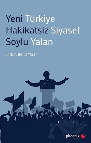 Yeni Türkiye Hakikatsiz Siyaset Soylu Yalan – Betül Yarar – Phoenix Yayınevi kitap kapağı