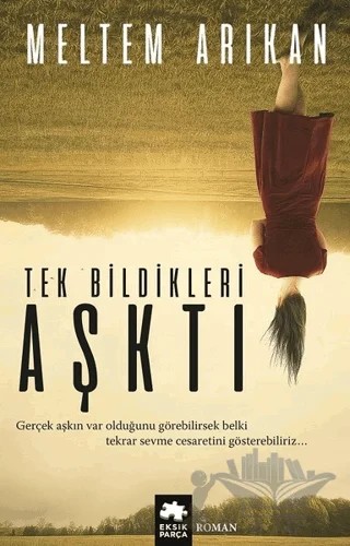 Tek Bildikleri Aşktı – Meltem Arıkan – Eksik Parça Yayınları kitap kapağı