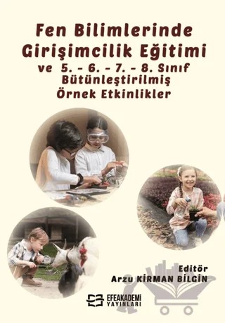 Fen Bilimlerinde Girişimcilik Eğitimi ve 5. - 6. - 7. - 8. Sınıf Bütünleştirilmiş Örnek Etkinlikler – Arzu Kirman Bilgin – Efe Akademi Yayınları kitap kapağı