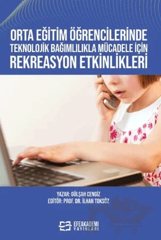 Orta Eğitim Öğrencilerinde Teknolojik Bağımlılıkla Mücadele İçin Rekreasyon Etkinlikleri – İlhan Toksöz, Gülşah Cengiz – Efe Akademi Yayınları kitap kapağı