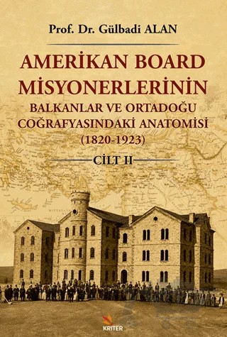 Amerikan Board Misyonerlerinin Balkanlar ve Ortadoğu Coğrafyasındaki Anatomisi (1820-1923) Cilt II – Gülbadi Alan – Kriter Yayınları kitap kapağı