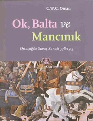 Ok, Balta ve Mancınık Ortaçağda Savaş Sanatı 378 - 1515 – C.W.C. Oman – Kitap Yayınevi kitap kapağı